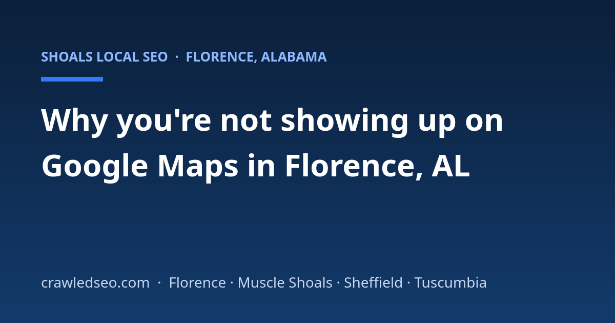 Why You're Not Showing Up on Google Maps in Florence, AL (and How to Check)