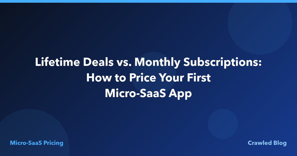 Lifetime Deals vs. Monthly Subscriptions: How to Price Your First Micro-SaaS App