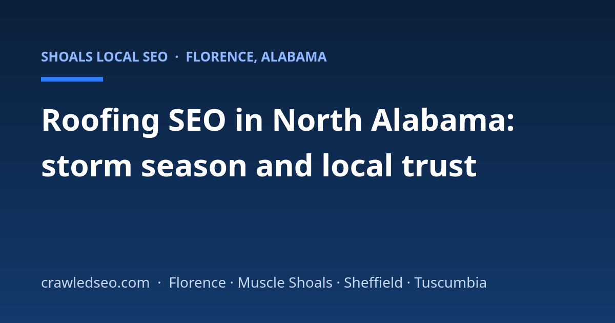 Roofing SEO in North Alabama: Storm Season, Insurance Questions, and Local Trust