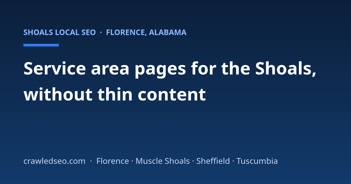 Service Area Pages for the Shoals: Covering Florence, Muscle Shoals, Sheffield, and Tuscumbia Without Thin Content